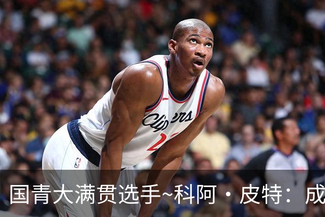 国青大满贯选手~科阿·皮特：成熟前场润滑剂 投篮拉胯行情暴跌
